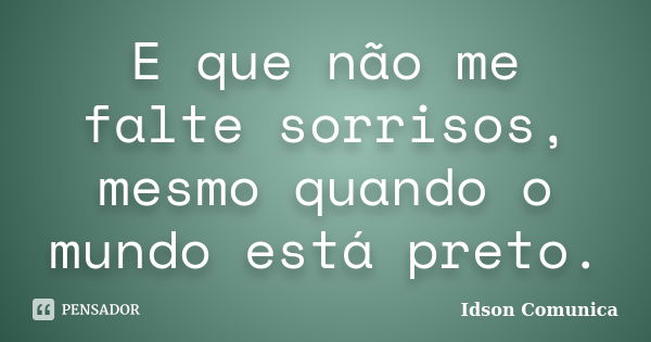 E que não me falte sorrisos, mesmo quando o mundo está preto.... Frase de Idson Comunica.