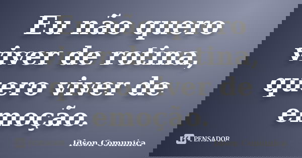 Eu não quero viver de rotina, quero viver de emoção.... Frase de Idson Comunica.