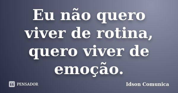 Eu não quero viver de rotina, quero viver de emoção.... Frase de Idson Comunica.