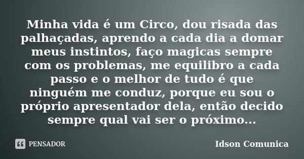 Minha vida é um Circo, dou risada das palhaçadas, aprendo a cada dia a domar meus instintos, faço magicas sempre com os problemas, me equilibro a cada passo e o... Frase de Idson Comunica.