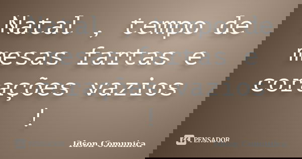 Natal , tempo de mesas fartas e corações vazios !... Frase de Idson Comunica.