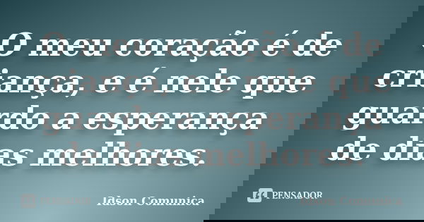 O meu coração é de criança, e é nele que guardo a esperança de dias melhores.... Frase de Idson Comunica.