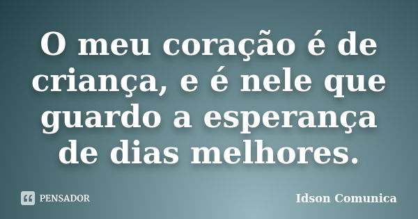 O meu coração é de criança, e é nele que guardo a esperança de dias melhores.... Frase de Idson Comunica.