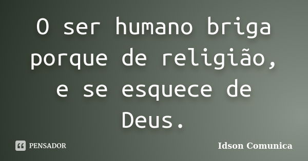 O ser humano briga porque de religião, e se esquece de Deus.... Frase de Idson Comunica.