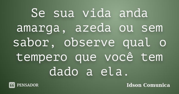 Se sua vida anda amarga, azeda ou sem sabor, observe qual o tempero que você tem dado a ela.... Frase de Idson Comunica.