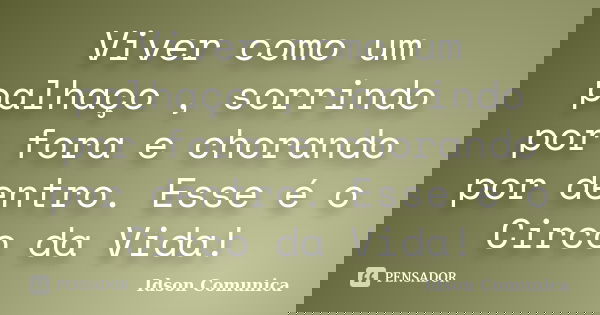 Viver como um palhaço , sorrindo por fora e chorando por dentro. Esse é o Circo da Vida!... Frase de Idson Comunica.