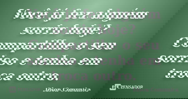 Você já fez alguém sorrir hoje? Compartilhe o seu sorriso e tenha em troca outro.... Frase de Idson Comunica.
