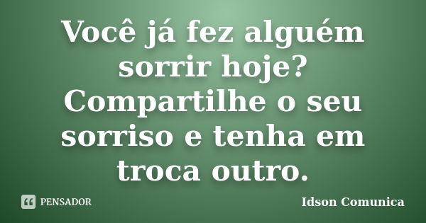 Você já fez alguém sorrir hoje? Compartilhe o seu sorriso e tenha em troca outro.... Frase de Idson Comunica.