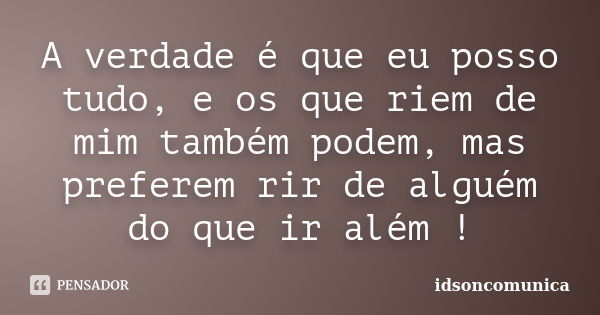 A verdade é que eu posso tudo, e os que riem de mim também podem, mas preferem rir de alguém do que ir além !... Frase de IdsonComunica.