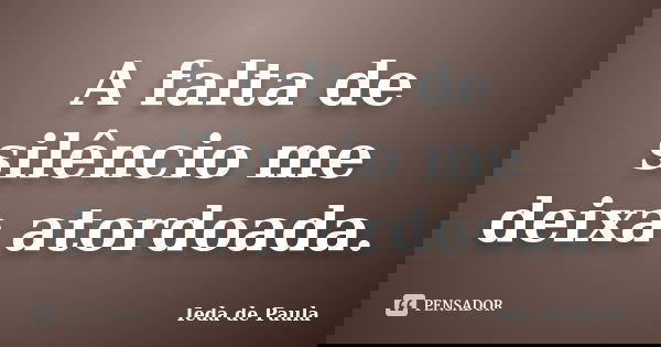 A falta de silêncio me deixa atordoada.... Frase de Ieda de Paula.