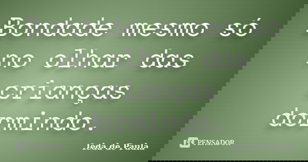 Bondade mesmo só no olhar das crianças dormindo.... Frase de Ieda de Paula.