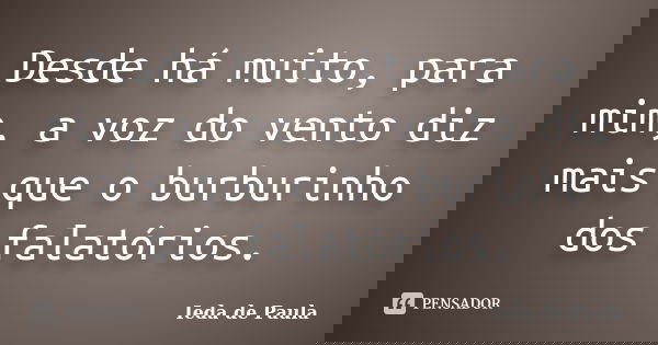 Desde há muito, para mim, a voz do vento diz mais que o burburinho dos falatórios.... Frase de Ieda de Paula.