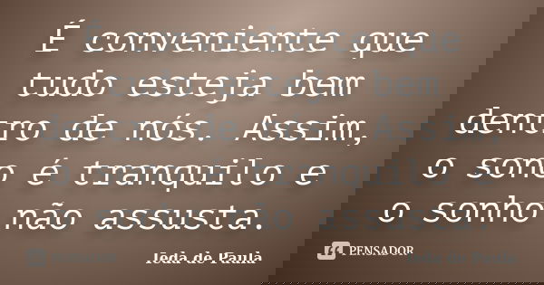 É conveniente que tudo esteja bem dentro de nós. Assim, o sono é tranquilo e o sonho não assusta.... Frase de Ieda de Paula.