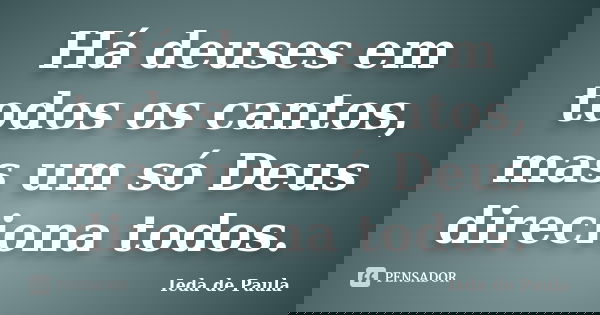 Há deuses em todos os cantos, mas um só Deus direciona todos.... Frase de Ieda de Paula.