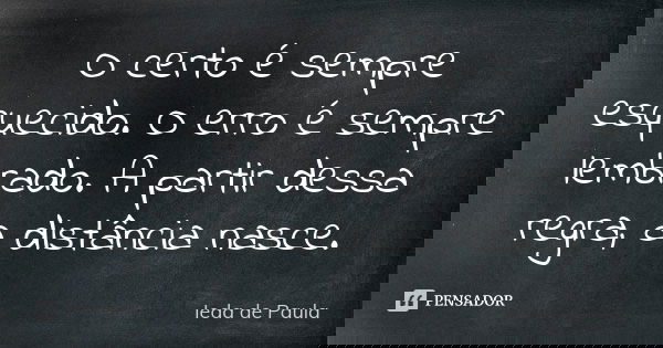 O certo é sempre esquecido. O erro é sempre lembrado. A partir dessa regra, a distância nasce.... Frase de Ieda de Paula.