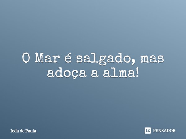 ⁠O Mar é salgado, mas adoça a alma!... Frase de Ieda de Paula.