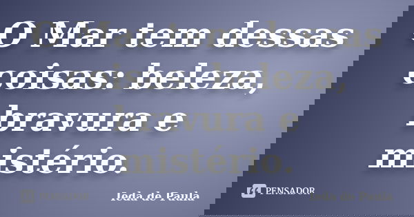 O Mar tem dessas coisas: beleza, bravura e mistério.... Frase de Ieda de Paula.