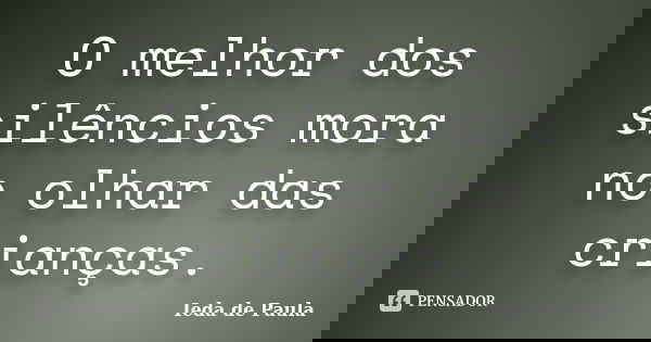 O melhor dos silêncios mora no olhar das crianças.... Frase de Ieda de Paula.
