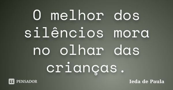 O melhor dos silêncios mora no olhar das crianças.... Frase de Ieda de Paula.