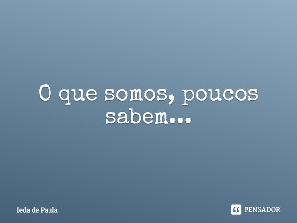 ⁠O que somos, poucos sabem...... Frase de Ieda de Paula.