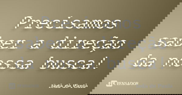 Precisamos saber a direção da nossa busca!... Frase de Ieda de Paula.