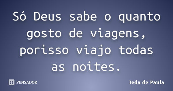 Só Deus sabe o quanto gosto de viagens, porisso viajo todas as noites.... Frase de Ieda de Paula.