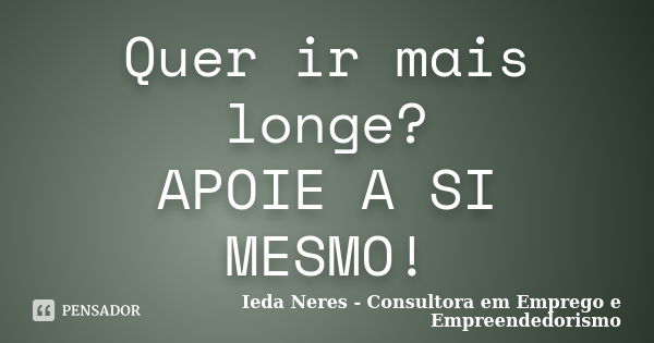 Quer ir mais longe? APOIE A SI MESMO!... Frase de Ieda Neres - Consultora em Emprego e Empreendedorismo.