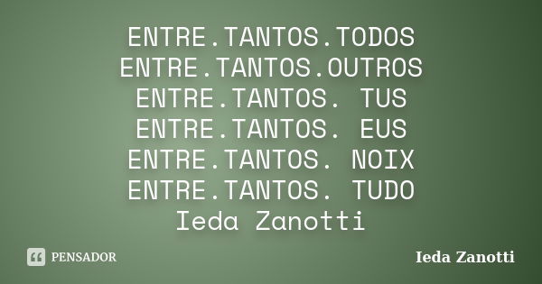 ENTRE.TANTOS.TODOS ENTRE.TANTOS.OUTROS ENTRE.TANTOS. TUS ENTRE.TANTOS. EUS ENTRE.TANTOS. NOIX ENTRE.TANTOS. TUDO Ieda Zanotti... Frase de Ieda Zanotti.