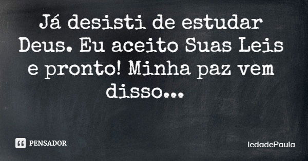 Já desisti de estudar Deus. Eu aceito Suas Leis e pronto! Minha paz vem disso...... Frase de IedadePaula.