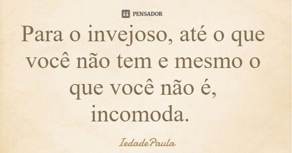 Para o invejoso, até o que você não tem e mesmo o que você não é, incomoda.... Frase de IedadePaula.