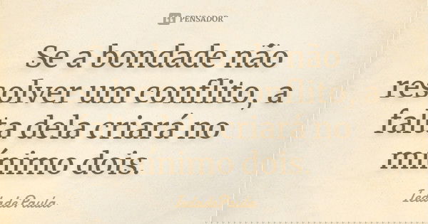 Se a bondade não resolver um conflito, a falta dela criará no mínimo dois.... Frase de IedadePaula.