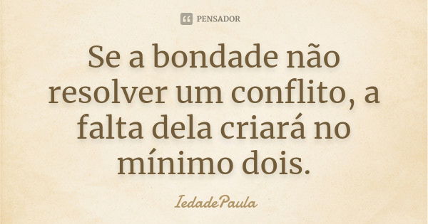 Se a bondade não resolver um conflito, a falta dela criará no mínimo dois.... Frase de IedadePaula.