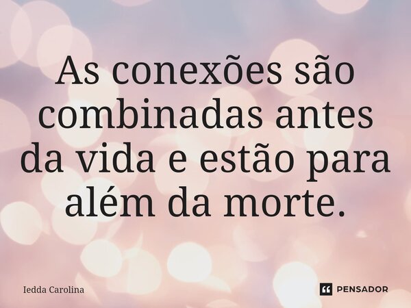 ⁠As conexões são combinadas antes da vida e estão para além da morte.... Frase de Iedda Carolina.