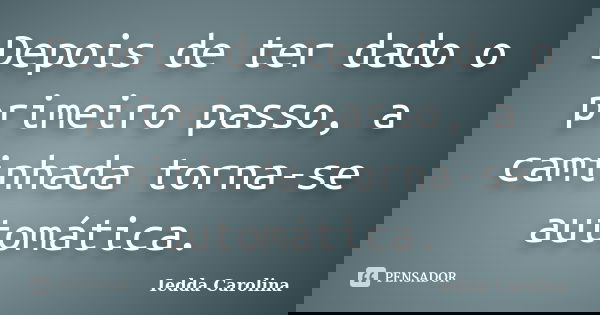 Depois de ter dado o primeiro passo, a caminhada torna-se automática.... Frase de Iedda Carolina.