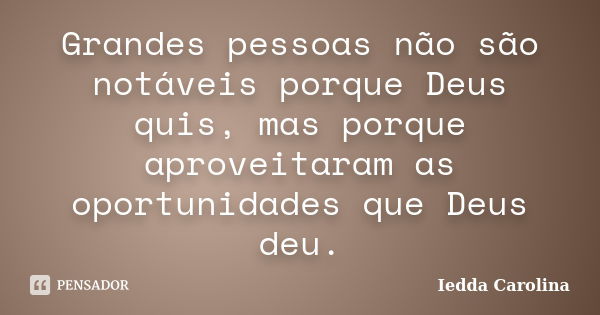 Grandes pessoas não são notáveis porque Deus quis, mas porque aproveitaram as oportunidades que Deus deu.... Frase de Iedda Carolina.