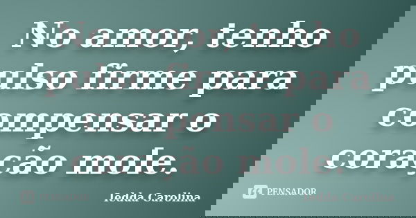No amor, tenho pulso firme para compensar o coração mole.... Frase de Iedda Carolina.