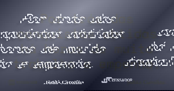 Por trás das conquistas obtidas há horas de muito trabalho e empenho.... Frase de Iedda Carolina.
