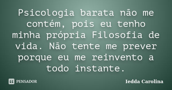 Psicologia barata não me contém, pois eu tenho minha própria Filosofia de vida. Não tente me prever porque eu me reinvento a todo instante.... Frase de Iedda Carolina.