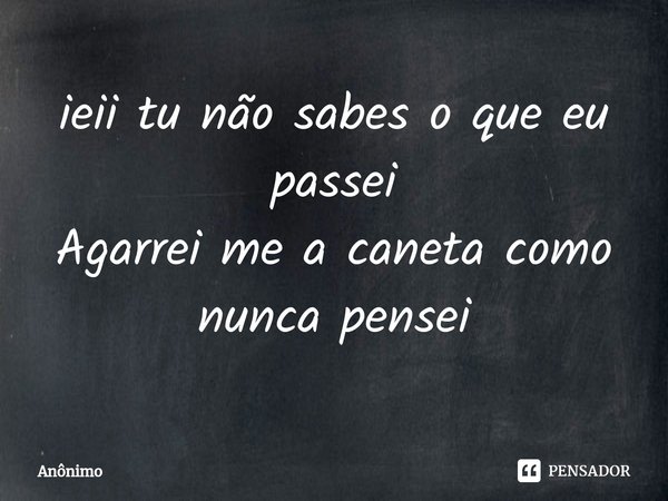 ⁠ieii tu não sabes o que eu passei
Agarrei me a caneta como nunca pensei... Frase de Anônimo.