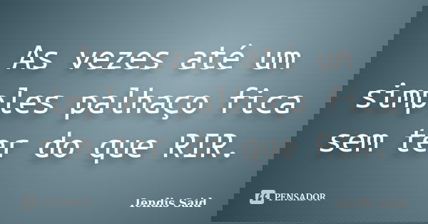 As vezes até um simples palhaço fica sem ter do que RIR.... Frase de Iendis Said.