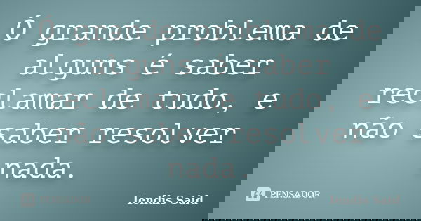 Ó grande problema de alguns é saber reclamar de tudo, e não saber resolver nada.... Frase de Iendis Said.