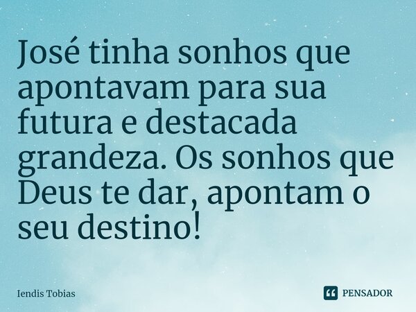 ⁠José tinha sonhos que apontavam para sua futura e destacada grandeza. Os sonhos que Deus te dar, apontam o seu destino!... Frase de Iendis Tobias.