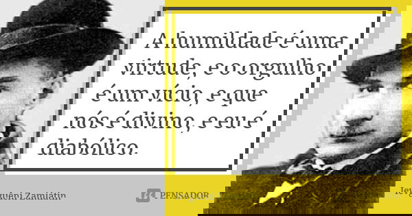 A humildade é uma virtude, e o orgulho é um vício, e que nós é divino, e eu é diabólico.... Frase de Ievguêni Zamiátin.