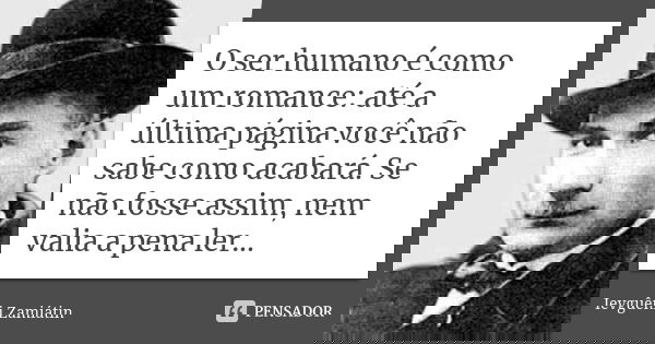 O ser humano é como um romance: até a última página você não sabe como acabará. Se não fosse assim, nem valia a pena ler...... Frase de Ievguêni Zamiátin.
