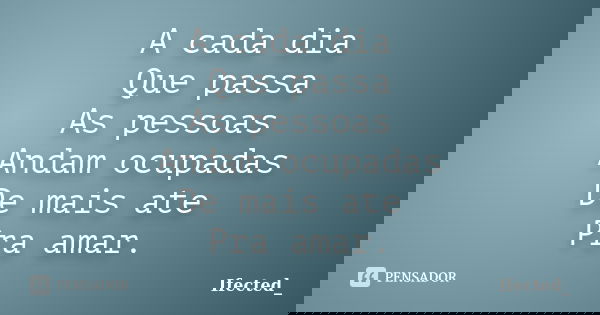 A cada dia Que passa As pessoas Andam ocupadas De mais ate Pra amar.... Frase de Ifected_.