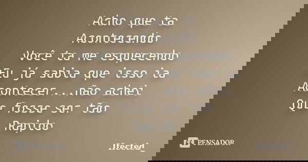 Acho que ta Acontecendo Você ta me esquecendo Eu já sabia que isso ia Acontecer...não achei Que fosse ser tão Rapido... Frase de Ifected_.