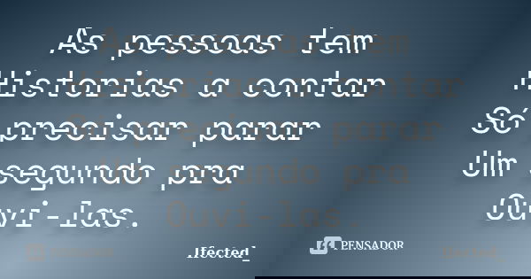 As pessoas tem Historias a contar Só precisar parar Um segundo pra Ouvi-las.... Frase de Ifected_.