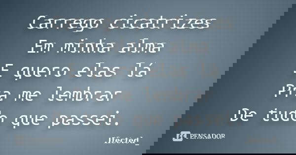 Carrego cicatrizes Em minha alma E quero elas lá Pra me lembrar De tudo que passei.... Frase de Ifected_.