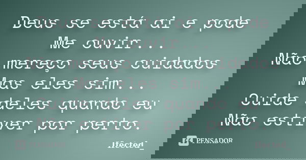 Deus se está ai e pode Me ouvir... Não mereço seus cuidados Mas eles sim... Cuide deles quando eu Não estiver por perto.... Frase de Ifected_.