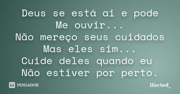 Deus se está ai e pode Me ouvir... Não mereço seus cuidados Mas eles sim... Cuide deles quando eu Não estiver por perto.... Frase de Ifected_.